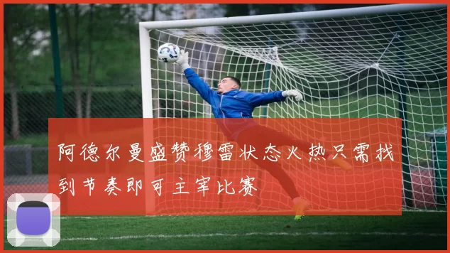 阿德尔曼盛赞穆雷状态火热只需找到节奏即可主宰比赛