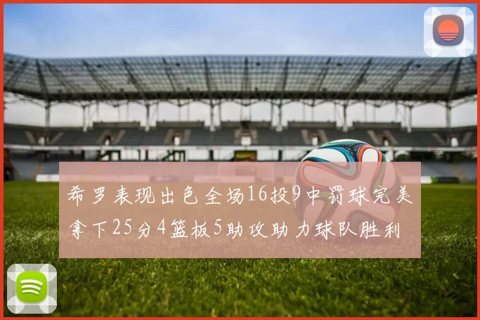 希罗表现出色全场16投9中罚球完美拿下25分4篮板5助攻助力球队胜利