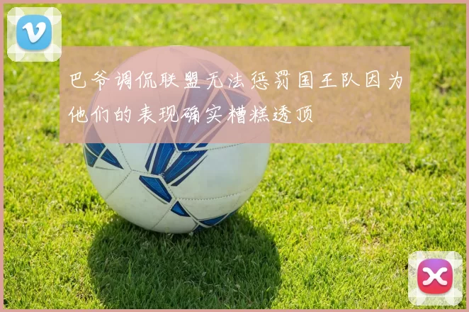 巴爷调侃联盟无法惩罚国王队因为他们的表现确实糟糕透顶