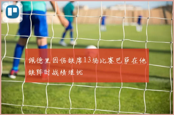 佩德里因伤缺席13场比赛巴萨在他缺阵时战绩堪忧
