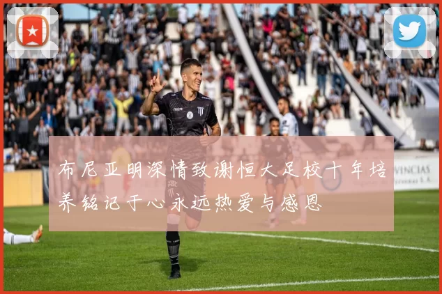 布尼亚明深情致谢恒大足校十年培养铭记于心永远热爱与感恩