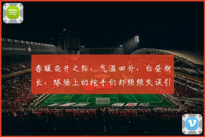春暖花开之际，气温回升，白昼渐长，球场上的枪手们却频频失误引发热议