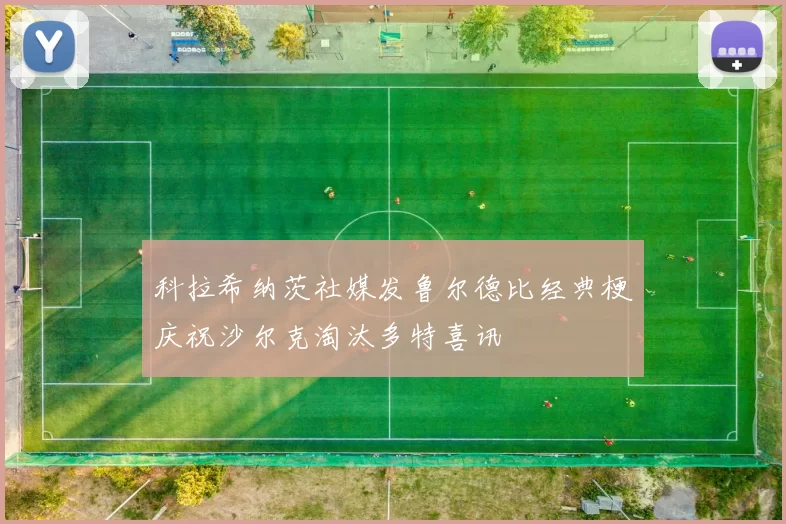 科拉希纳茨社媒发鲁尔德比经典梗庆祝沙尔克淘汰多特喜讯